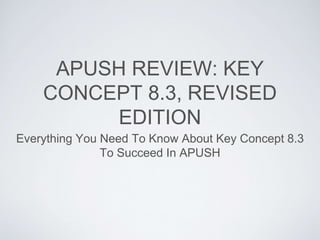 APUSH REVIEW: KEY
CONCEPT 8.3, REVISED
EDITION
Everything You Need To Know About Key Concept 8.3
To Succeed In APUSH
 