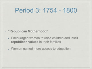 Period 3: 1754 - 1800
“Republican Motherhood”
Encouraged women to raise children and instill
republican values in their families
Women gained more access to education
 