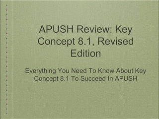 APUSH Review: Key
Concept 8.1, Revised
Edition
Everything You Need To Know About Key
Concept 8.1 To Succeed In APUSH
 