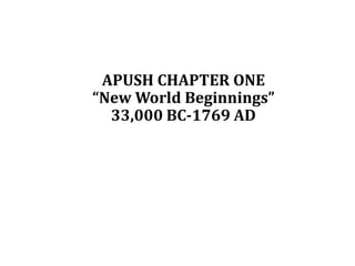 APUSH CHAPTER ONE
“New World Beginnings”
33,000 BC-1769 AD
Early European Settlement
 