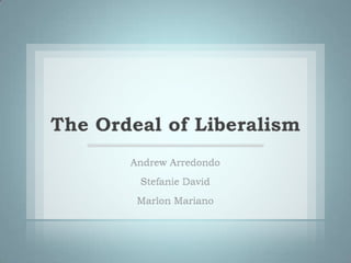 The Ordeal of Liberalism Andrew Arredondo Stefanie David Marlon Mariano 