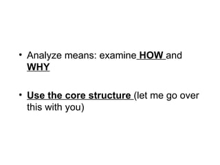 • Analyze means: examine HOW and
  WHY

• Use the core structure (let me go over
  this with you)
 