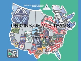 ORIGINS OF MLS TEAMS
Gianni Serio
 