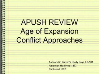 APUSH REVIEW
Age of Expansion
Conflict Approaches
As found in Barron’s Study Keys EZ-101
American History to 1877
Published 1992
 