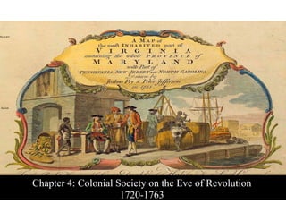 Chapter 4: Colonial Society on the Eve of Revolution 
1720-1763
 