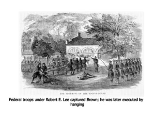 Federal troops under Robert E. Lee captured Brown; he was later executed by
hanging
 