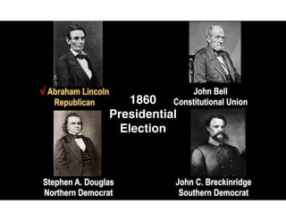 1860 
Presidential 
Election
√ Abraham Lincoln 
Republican
John Bell 
Constitutional Union
Stephen A. Douglas 
Northern Democrat
John C. Breckinridge 
Southern Democrat
 