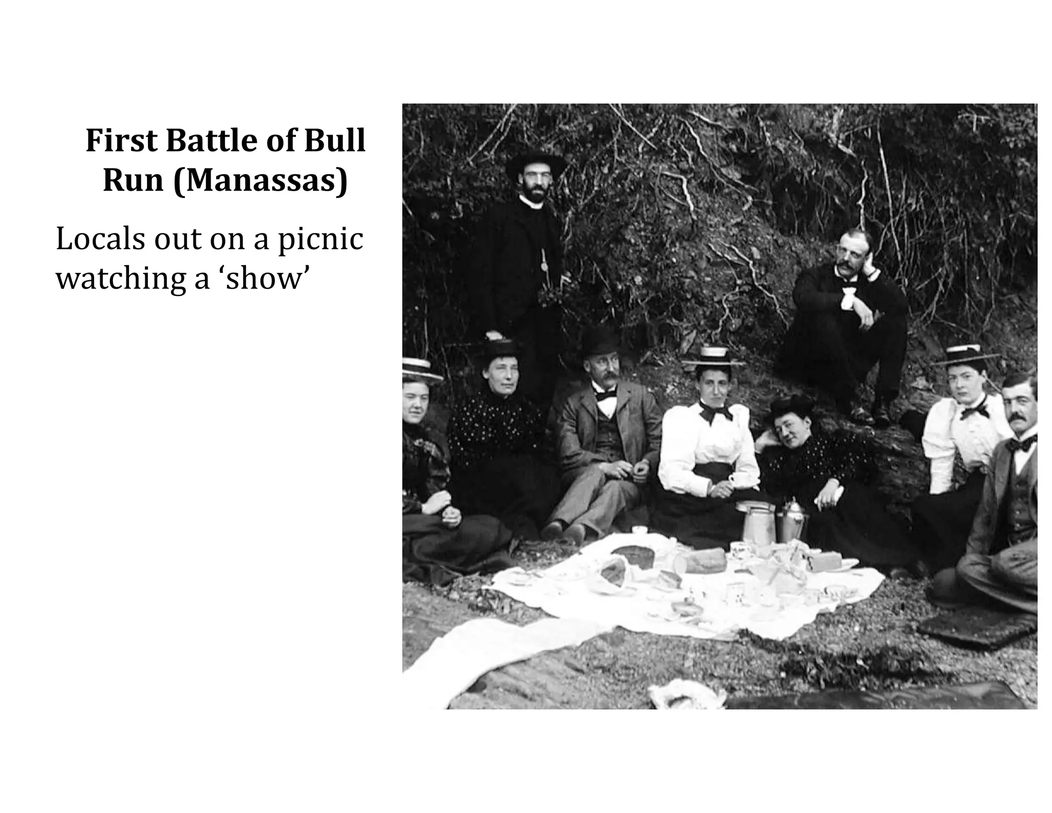 First	
  Battle	
  of	
  Bull	
  
Run	
  (Manassas)
Locals	
  out	
  on	
  a	
  picnic	
  
watching	
  a	
  ‘show’
 