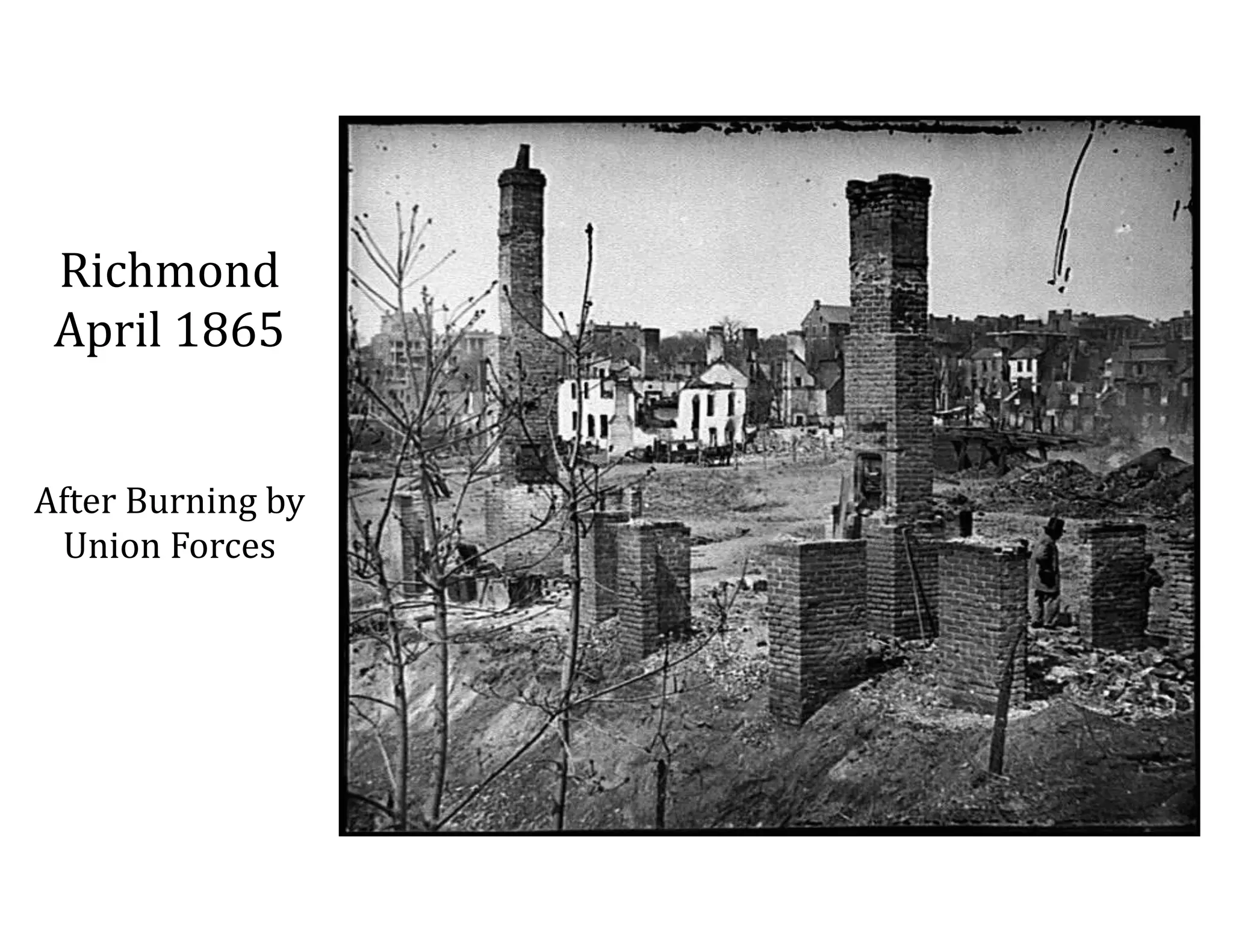 Richmond 
April	
  1865 
 
 
After	
  Burning	
  by	
  
Union	
  Forces
 