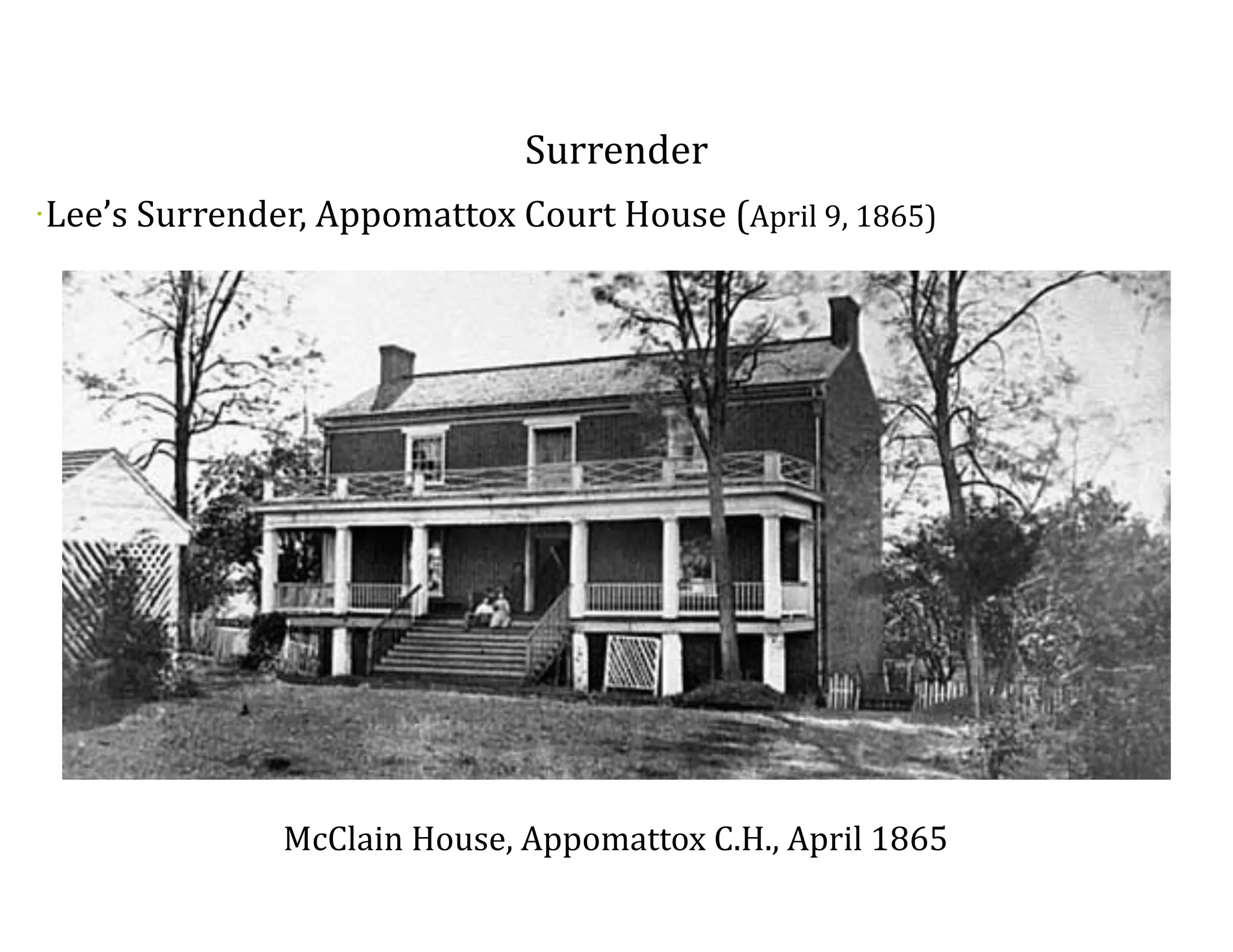 Surrender
•
	
  Lee’s	
  Surrender,	
  Appomattox	
  Court	
  House	
  (April	
  9,	
  1865)
McClain	
  House,	
  Appomattox	
  C.H.,	
  April	
  1865
 
