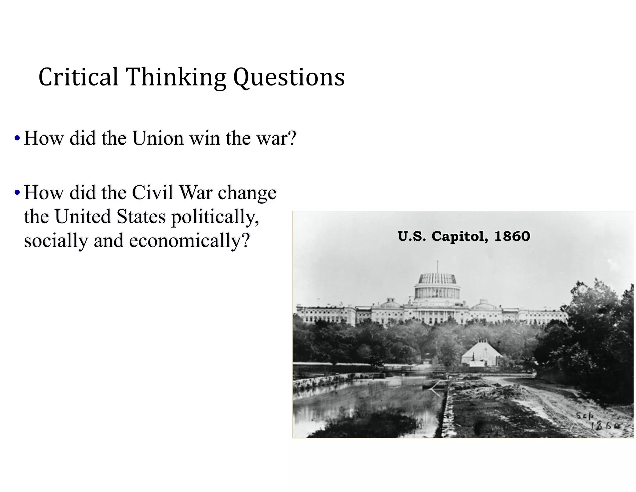 Critical	
  Thinking	
  Questions
•How did the Union win the war?
•How did the Civil War change
the United States politically,
socially and economically? U.S. Capitol, 1860
 