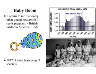 Baby Boom
•It seems to me that every
other young housewife I
see is pregnant. - British
visitor to America, 1958
•1957: 1 baby born every 7
seconds
 