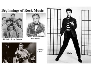 Beginnings of Rock Music
Alan FreedBill Haley & the Comets
Elvis
Johnny
Cash
 