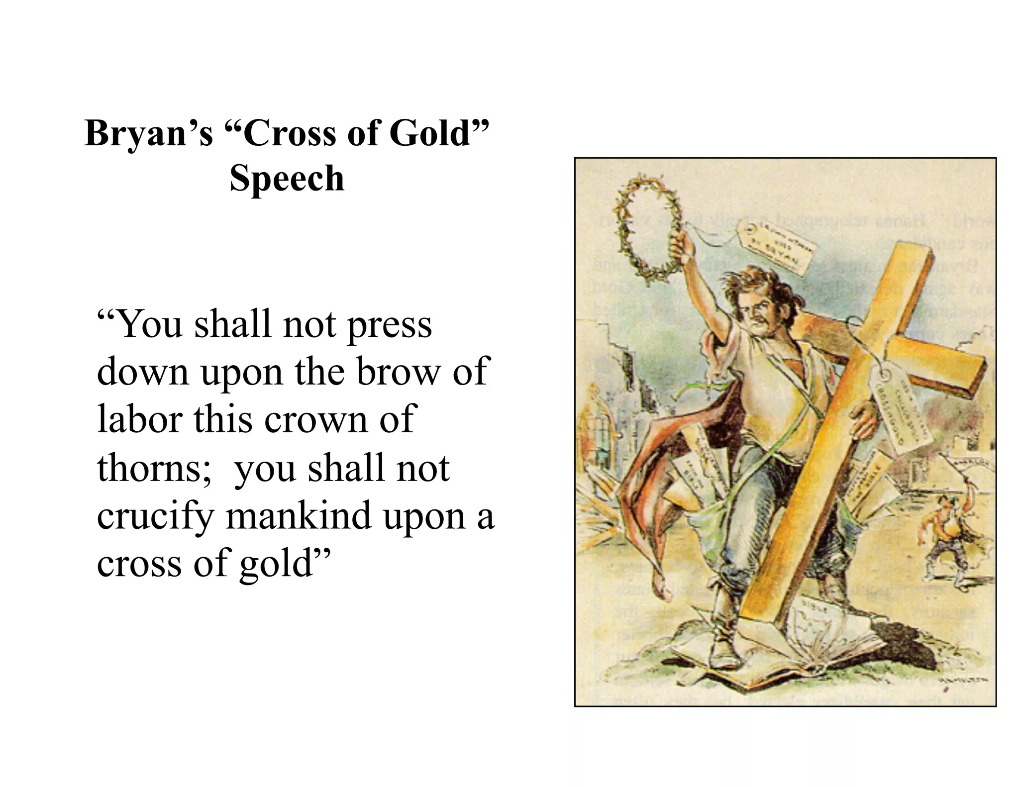 Bryan’s “Cross of Gold”
Speech
“You shall not press
down upon the brow of
labor this crown of
thorns; you shall not
crucify mankind upon a
cross of gold”
 