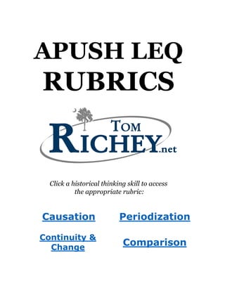 APUSH LEQ
RUBRICS
UPDATED AUGUST 2015
Click a historical thinking skill to access
the appropriate rubric:
Causation Periodization
Continuity &
Change
Comparison
 
