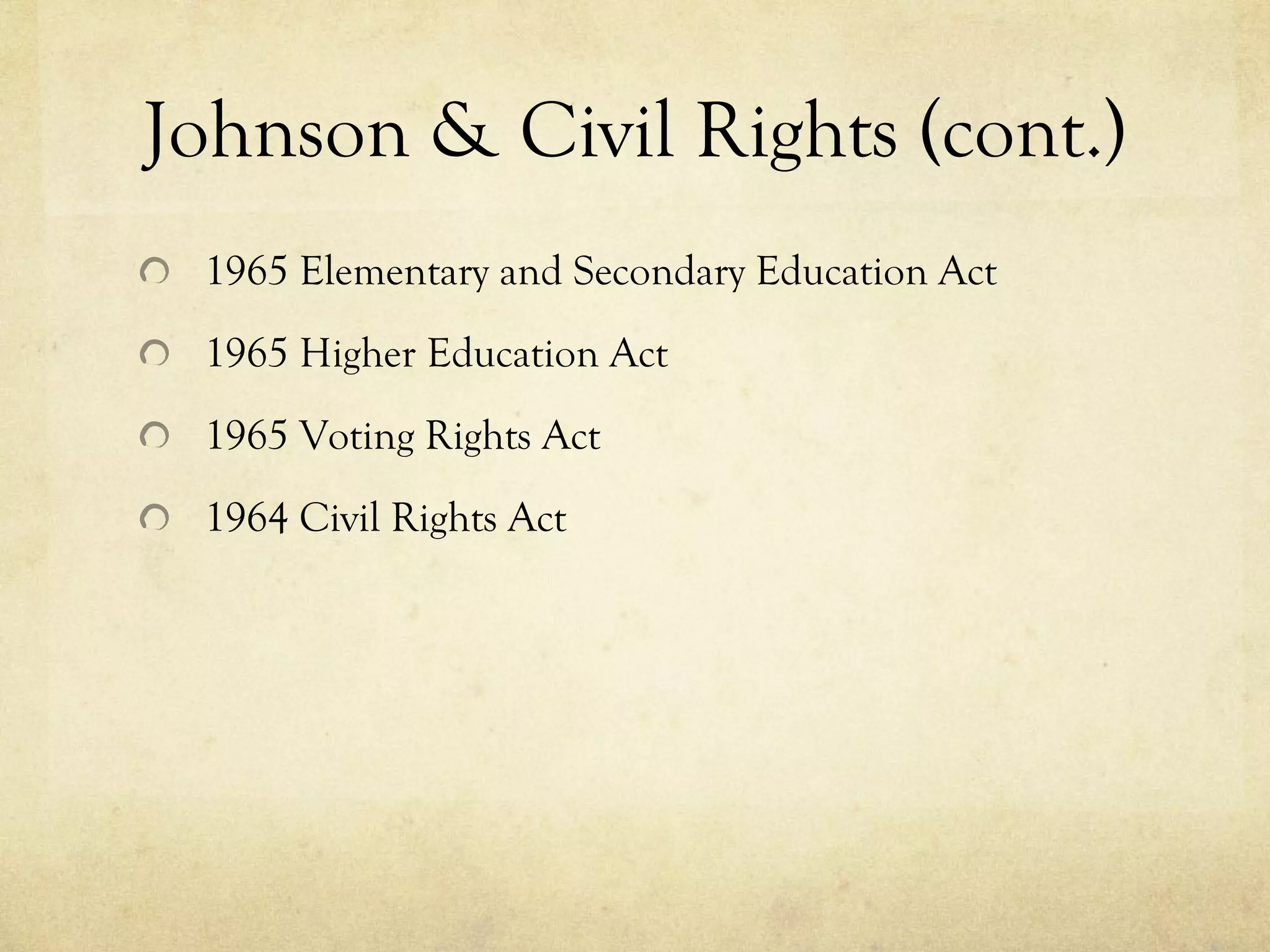Johnson & Civil Rights (cont.) 1965 Elementary and Secondary Education Act  1965 Higher Education Act   1965 Voting Rights Act 1964 Civil Rights Act  