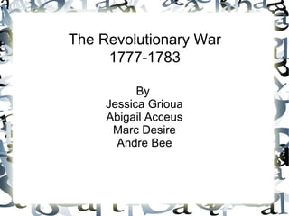 The Revolutionary War
1777-1783
By
Jessica Grioua
Abigail Acceus
Marc Desire
Andre Bee

 