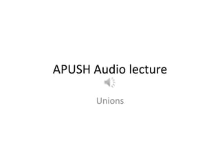 APUSH Audio lecture
Unions

 