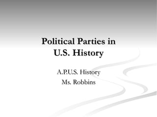 Political Parties in
  U.S. History
    A.P.U.S. History
     Ms. Robbins
 