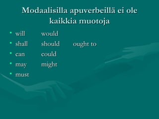 Modaalisilla apuverbeillä ei ole kaikkia muotoja will would shall should  ought to can could may might must 