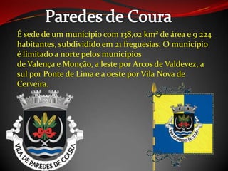 É sede de um município com 138,02 km² de área e 9 224
habitantes, subdividido em 21 freguesias. O município
é limitado a norte pelos municípios
de Valença e Monção, a leste por Arcos de Valdevez, a
sul por Ponte de Lima e a oeste por Vila Nova de
Cerveira.
 