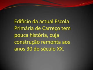Edifício da actual Escola
Primária de Carreço tem
pouca história, cuja
construção remonta aos
anos 30 do século XX.
 
