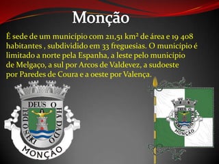 É sede de um município com 211,51 km² de área e 19 408
habitantes , subdividido em 33 freguesias. O município é
limitado a norte pela Espanha, a leste pelo município
de Melgaço, a sul por Arcos de Valdevez, a sudoeste
por Paredes de Coura e a oeste por Valença.
 