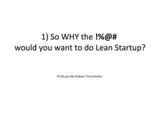 1) So WHY the  !%@#  would you want to do Lean Startup? PS Do you like Sudoku? You’d better. 