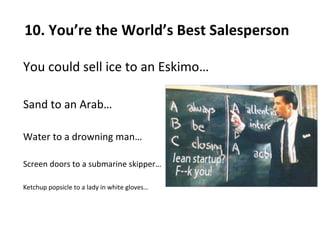 10. You’re the World’s Best Salesperson  You could sell ice to an Eskimo… Sand to an Arab… Water to a drowning man… Screen doors to a submarine skipper… Ketchup popsicle to a lady in white gloves… 