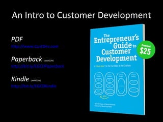 PDF http://www.CustDev.com   Paperback  (AMAZON)   http://bit.ly/EGCDPaperback   Kindle  (AMAZON)  http://bit.ly/EGCDKindle An Intro to Customer Development 