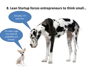 8. Lean Startup forces entrepreneurs to think small…   I’m Lean, ergo my vision & scalability are limited. Actually, I’m Lean too. 