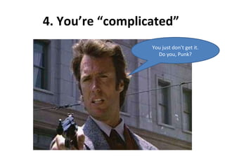4. You’re “complicated”  You just don’t get it. Do you, Punk? 