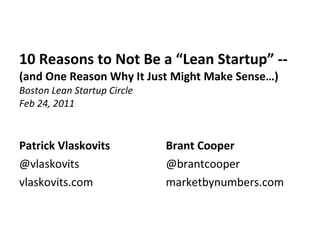 10 Reasons to Not Be a “Lean Startup” --  (and One Reason Why It Just Might Make Sense…) Boston Lean Startup Circle Feb 24, 2011  ,[object Object],[object Object],[object Object],[object Object],[object Object],[object Object]
