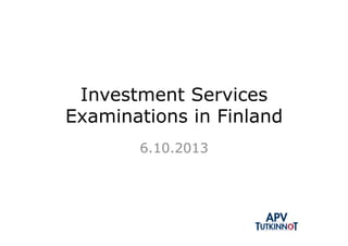 Investment Services
Examinations in Finland
6.10.2013
 