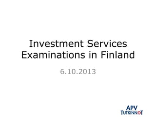 Investment Services
Examinations in Finland
6.10.2013
 