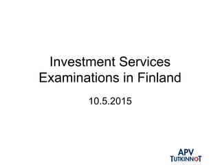 Investment Services
Examinations in Finland
10.5.2015
 