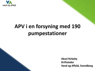 APV i en forsyning med 190
      pumpestationer



                  Aksel Kirkeby
                  Driftsleder
                  Vand og Affald, Svendborg
 