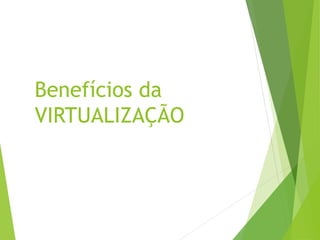 Benefícios da
VIRTUALIZAÇÃO

 