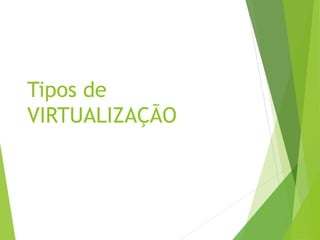 Tipos de
VIRTUALIZAÇÃO

 