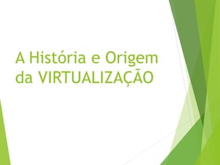 A História e Origem
da VIRTUALIZAÇÃO

 