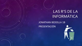 LAS R’S DE LA
INFORMÁTICA
JONATHAN BEDOLLA 1B
PRESENTACIÓN
 