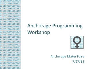 Anchorage Programming
Workshop

Anchorage Maker Faire
7/27/13

 