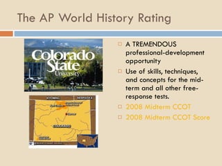 The AP World History Rating A TREMENDOUS professional-development opportunity Use of skills, techniques, and concepts for the mid-term and all other free-response tests. 2008 Midterm CCOT 2008 Midterm CCOT Score Sheet 