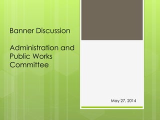 Banner Discussion
Administration and
Public Works
Committee
May 27, 2014
 