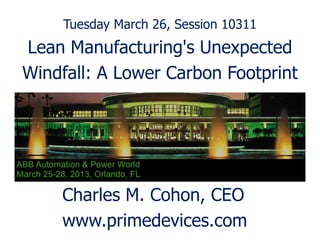 Tuesday March 26, Session 10311
Lean Manufacturing's Unexpected
Windfall: A Lower Carbon Footprint




    Charles M. Cohon, CEO
    www.primedevices.com
 