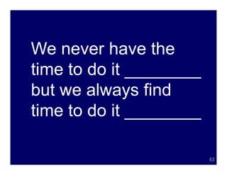 We never have the
time to do it ________
but we always find
time to do it ________

                         63
 