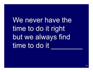 We never have the
time to do it right
but we always find
time to do it ________

                         64
 