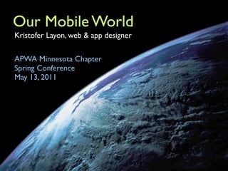 Our Mobile World
Kristofer Layon, web & app designer

APWA Minnesota Chapter
Spring Conference
May 13, 2011
 