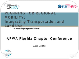 P L A N N I N G FO R R E G I O N A L
M OB ILITY:
I nte g ra ting Tra ns po rta tio n a nd
L a nd U s e
     “Connecting People and Places”




 A P W A Florida C ha pter C onferenc e
                           A pril , 2012
 