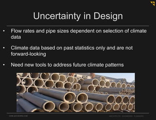• Flow rates and pipe sizes dependent on selection of climate
data
• Climate data based on past statistics only and are not
forward-looking
• Need new tools to address future climate patterns
OHM-ADVISORS.COM ARCHITECTS. ENGINEERS. PLANNERS.
Uncertainty in Design
?
 
